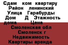 Сдам 1 ком. квартиру. › Район ­ ленинский › Улица ­ Гарабурды › Дом ­ 17Д › Этажность дома ­ 10 › Цена ­ 12 000 - Смоленская обл., Смоленск г. Недвижимость » Квартиры аренда   